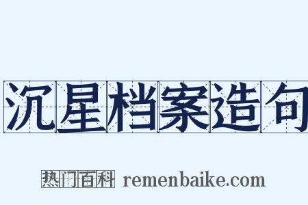 沉星档案造句是什么意思的图片